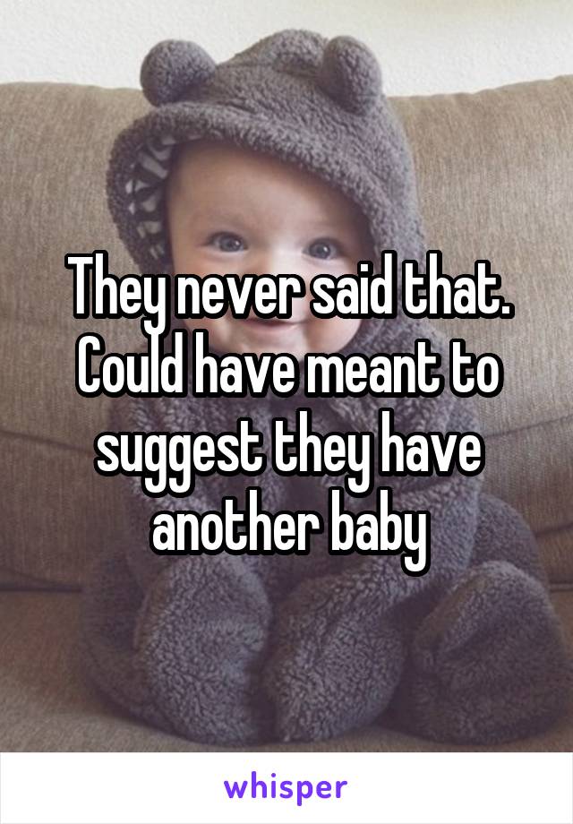 They never said that. Could have meant to suggest they have another baby