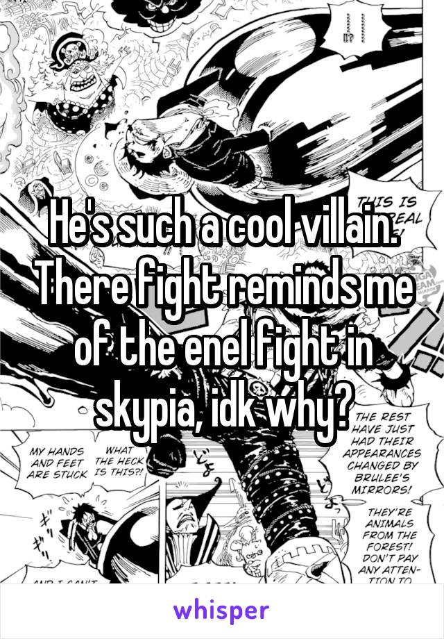 He's such a cool villain. There fight reminds me of the enel fight in skypia, idk why?