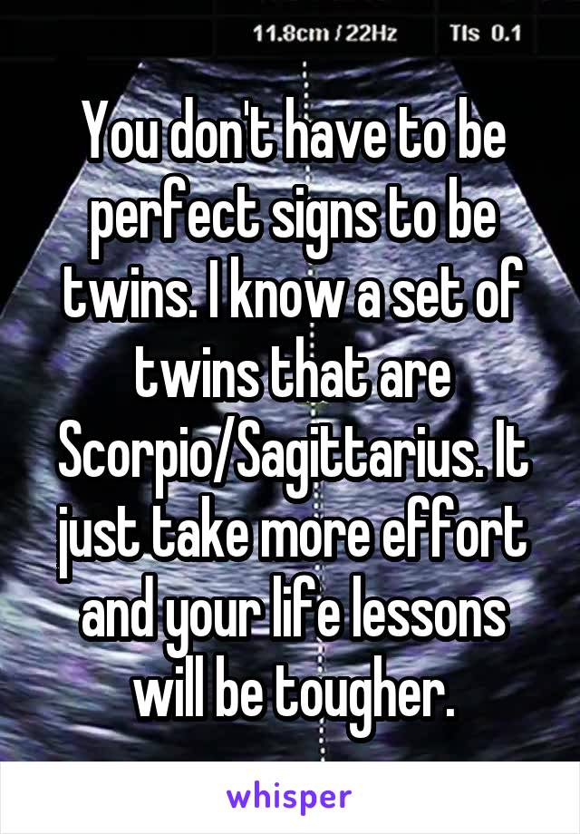 You don't have to be perfect signs to be twins. I know a set of twins that are Scorpio/Sagittarius. It just take more effort and your life lessons will be tougher.