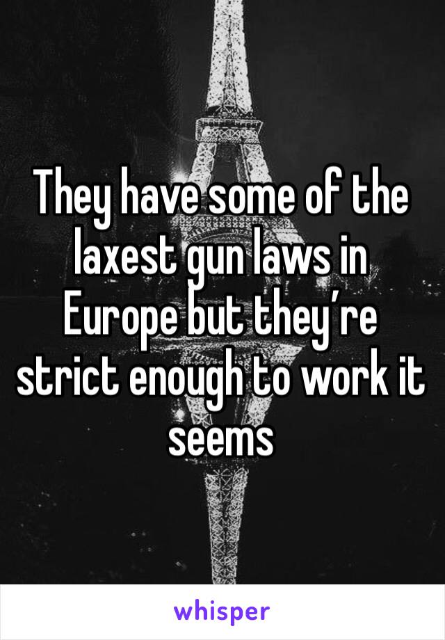 They have some of the laxest gun laws in Europe but they’re strict enough to work it seems