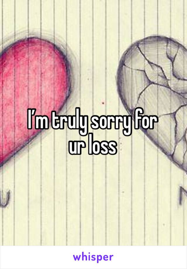 I’m truly sorry for ur loss