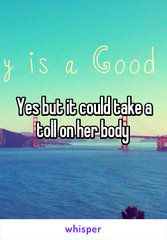 Yes but it could take a toll on her body 