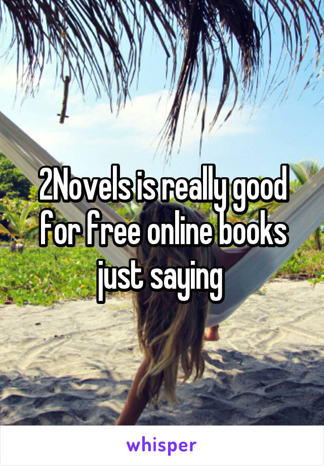 2Novels is really good for free online books just saying 