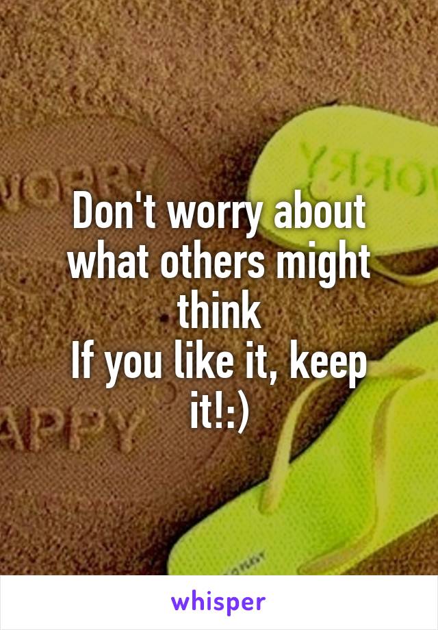 Don't worry about what others might think
If you like it, keep it!:)