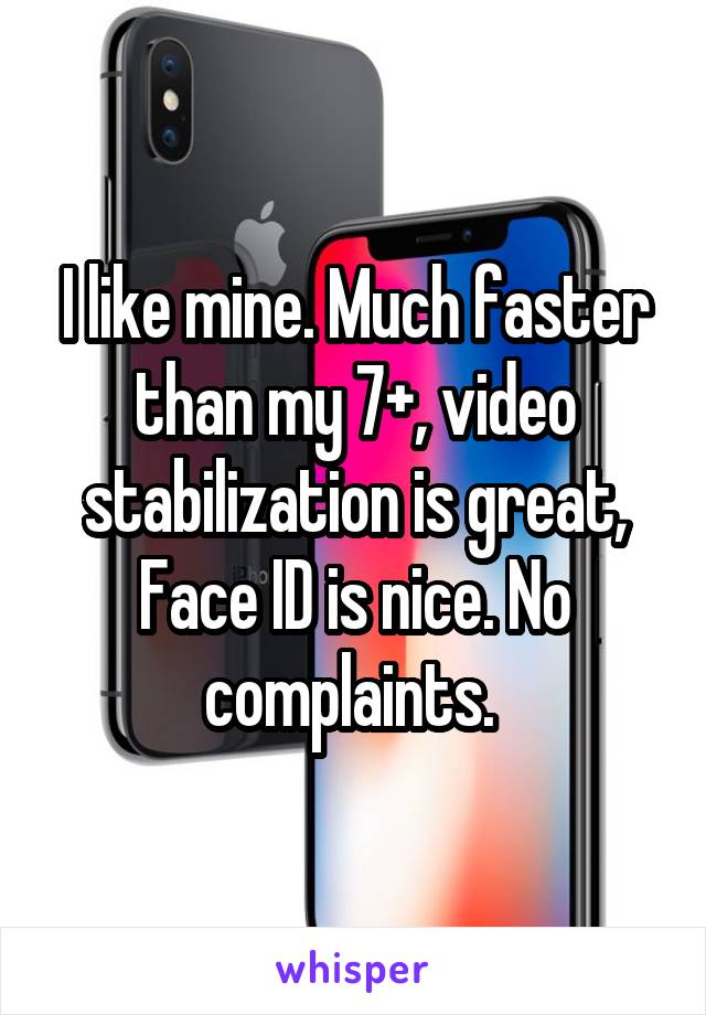 I like mine. Much faster than my 7+, video stabilization is great, Face ID is nice. No complaints. 