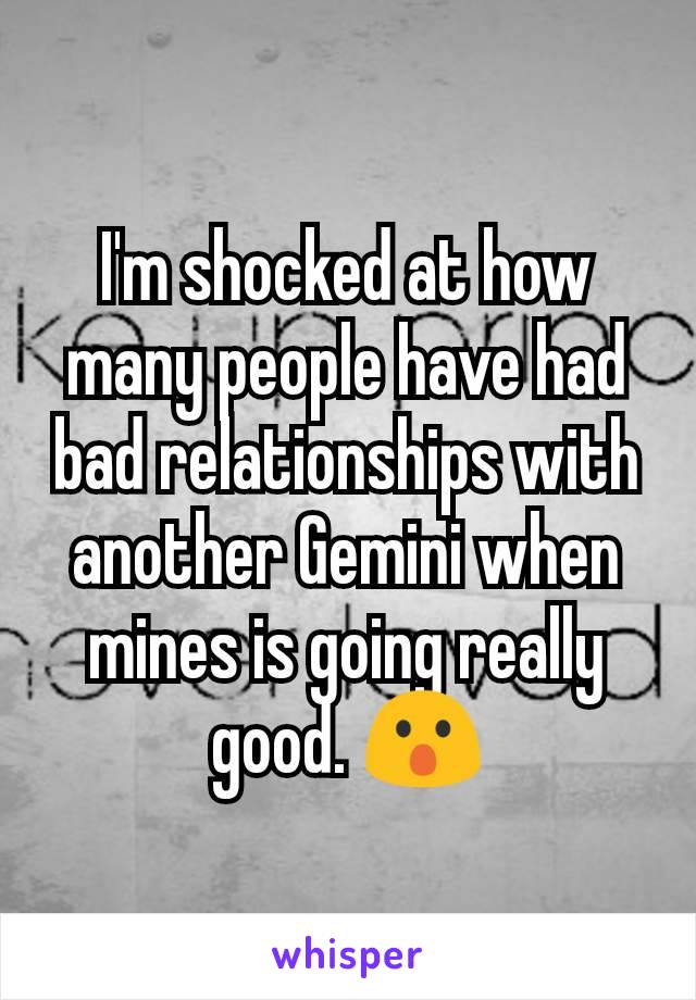 I'm shocked at how many people have had bad relationships with another Gemini when mines is going really good. 😮