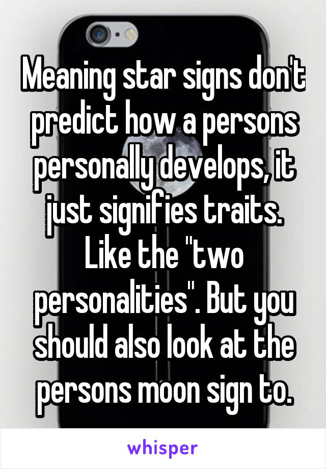 Meaning star signs don't predict how a persons personally develops, it just signifies traits. Like the "two personalities". But you should also look at the persons moon sign to.