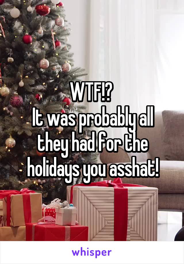 WTF!? 
It was probably all they had for the holidays you asshat!
