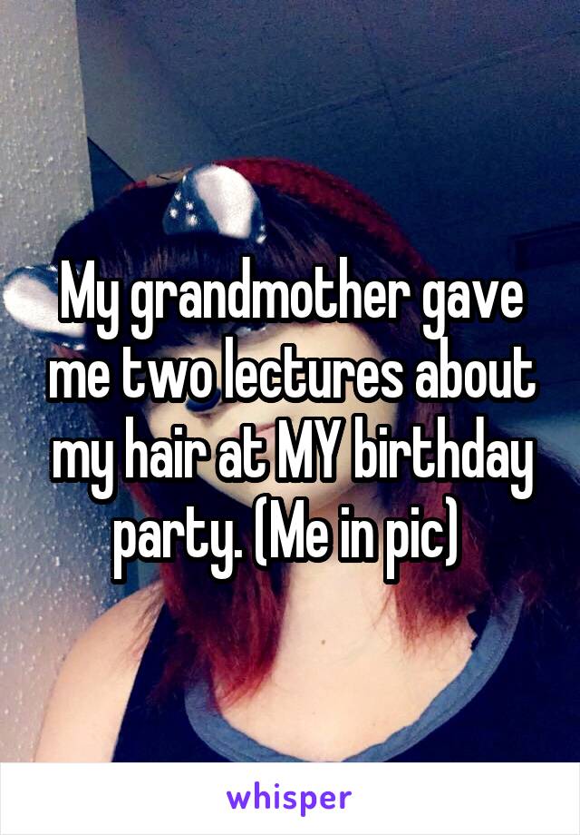 My grandmother gave me two lectures about my hair at MY birthday party. (Me in pic) 