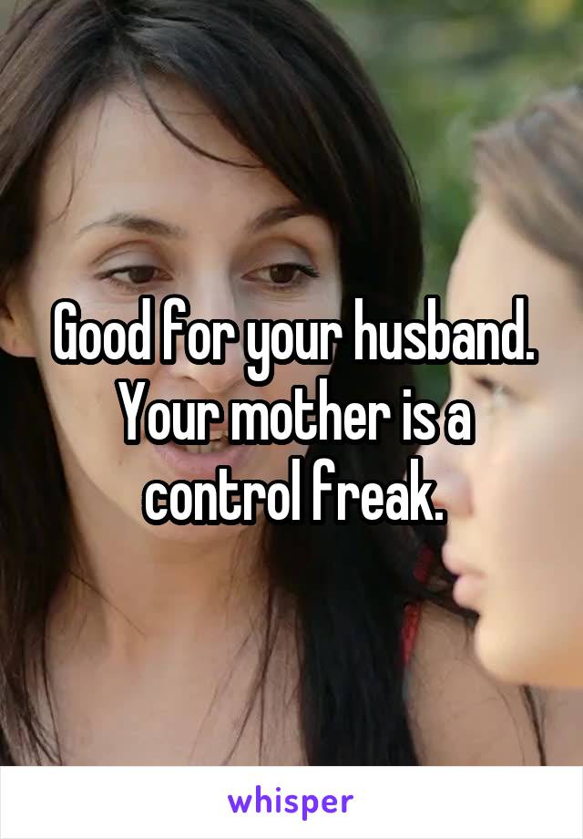 Good for your husband. Your mother is a control freak.