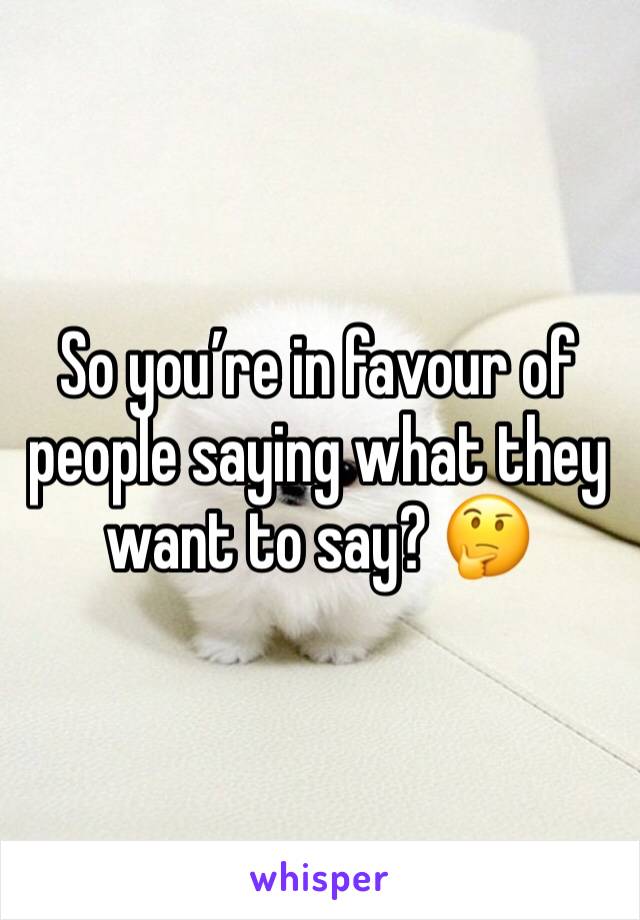 So you’re in favour of people saying what they want to say? 🤔