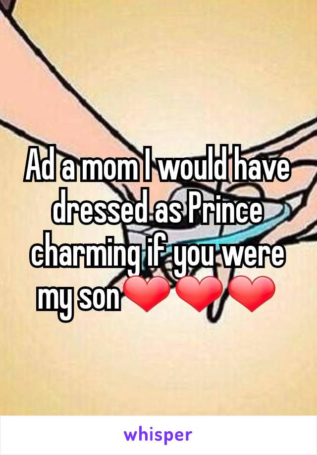 Ad a mom I would have dressed as Prince charming if you were my son❤❤❤