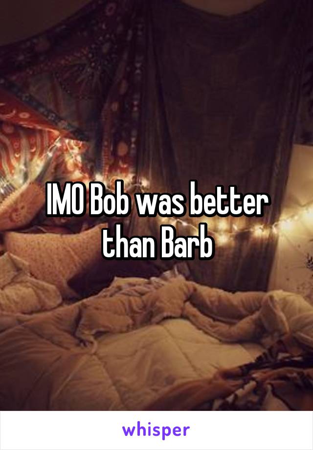 IMO Bob was better than Barb