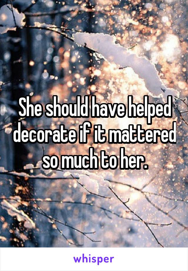 She should have helped decorate if it mattered so much to her.