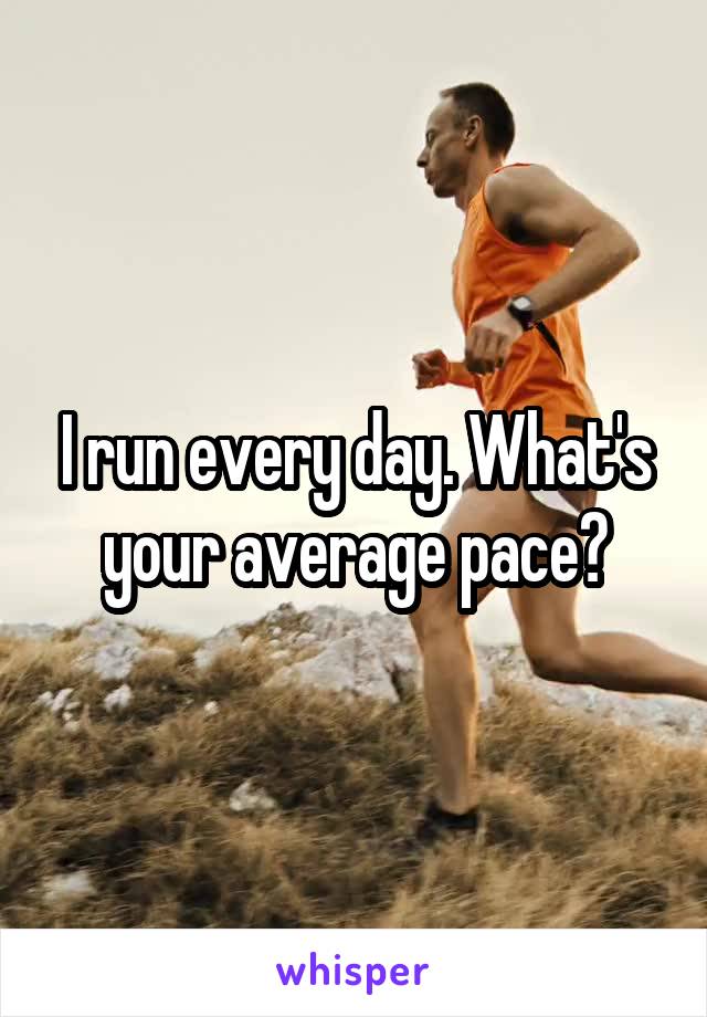 I run every day. What's your average pace?