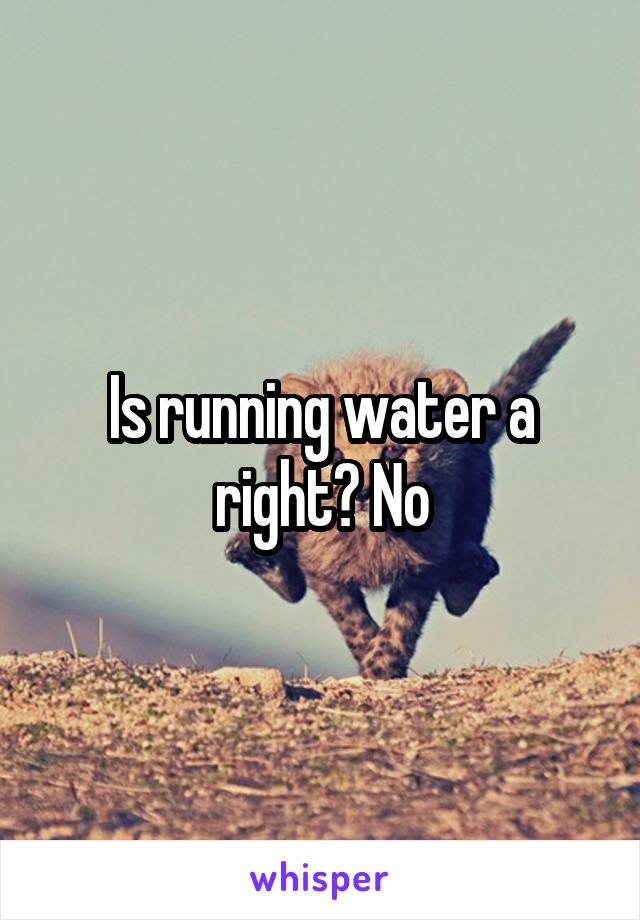 Is running water a right? No