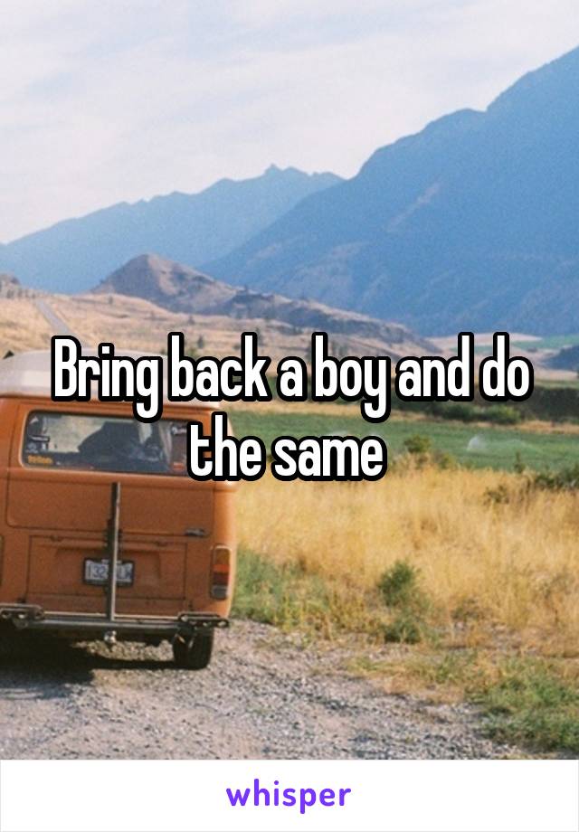 Bring back a boy and do the same 