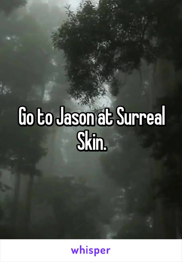 Go to Jason at Surreal Skin.