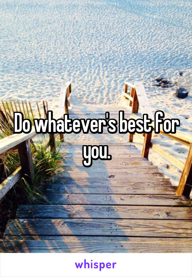 Do whatever's best for you.