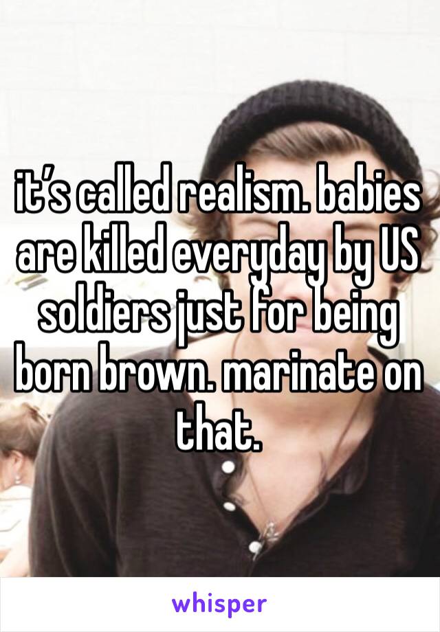 it’s called realism. babies are killed everyday by US soldiers just for being born brown. marinate on that. 