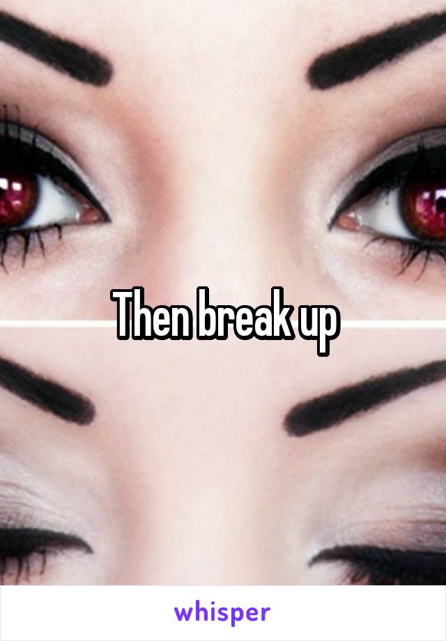 Then break up