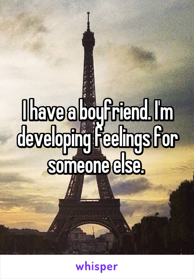 I have a boyfriend. I'm developing feelings for someone else. 