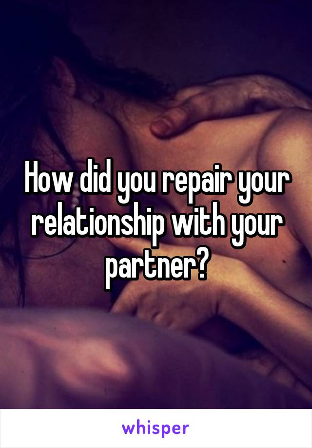 How did you repair your relationship with your partner?