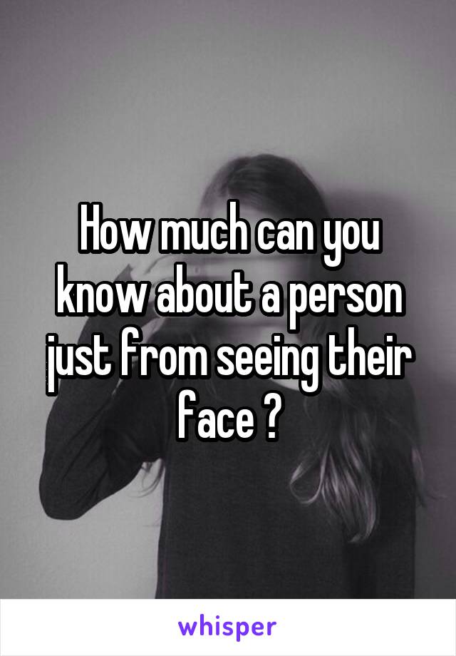 How much can you know about a person just from seeing their face ?