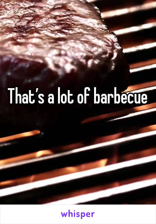 That’s a lot of barbecue
