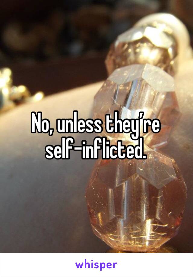 No, unless they’re self-inflicted.
