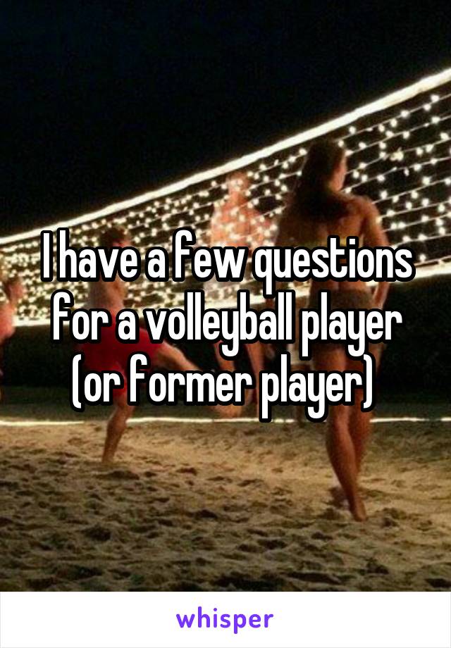 I have a few questions for a volleyball player (or former player) 