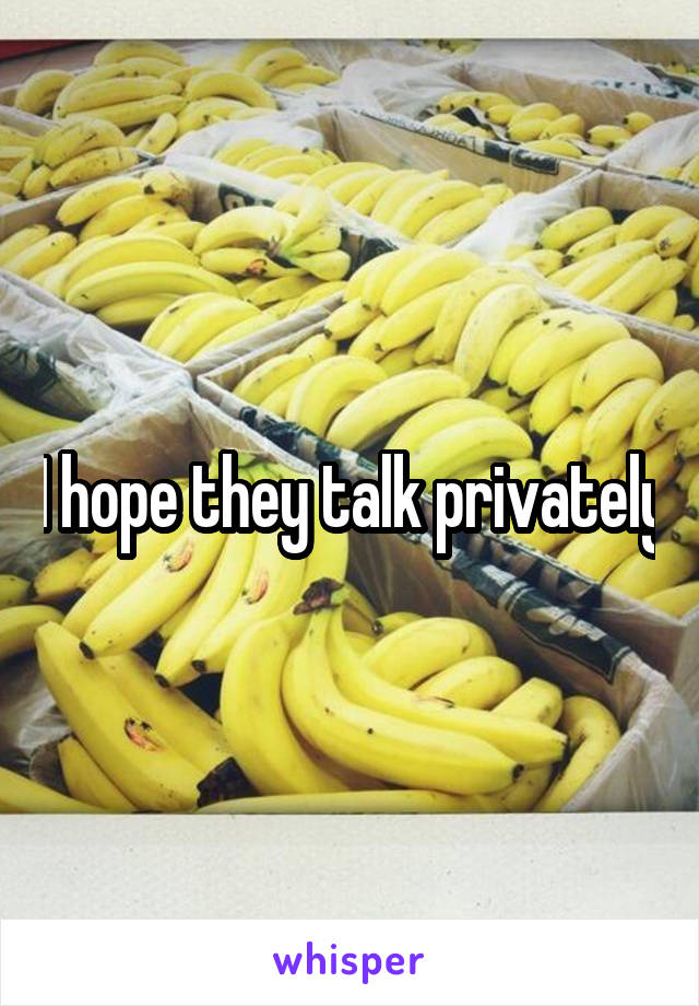 I hope they talk privately