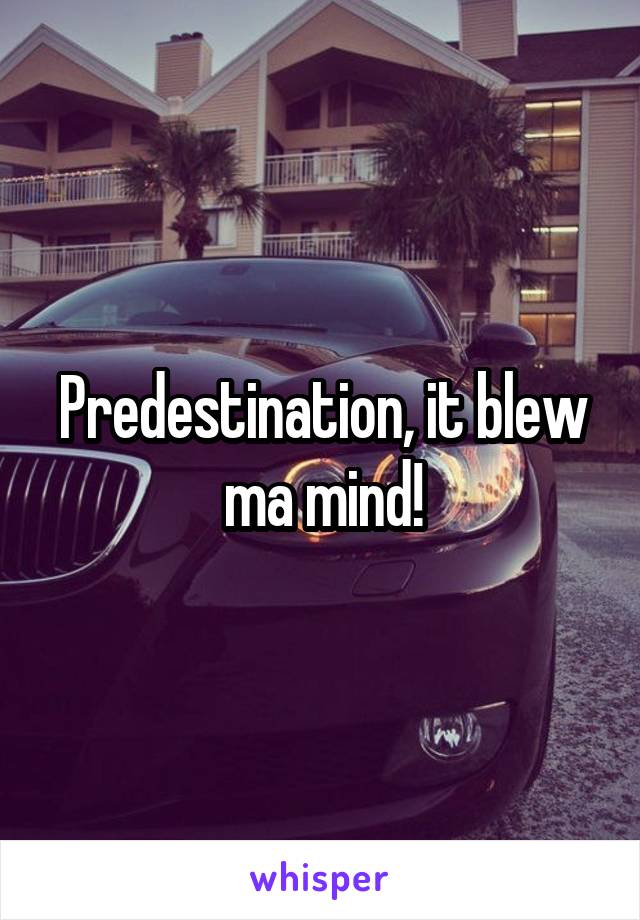Predestination, it blew ma mind!