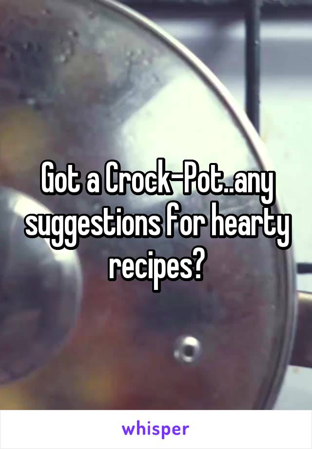 Got a Crock-Pot..any suggestions for hearty recipes?