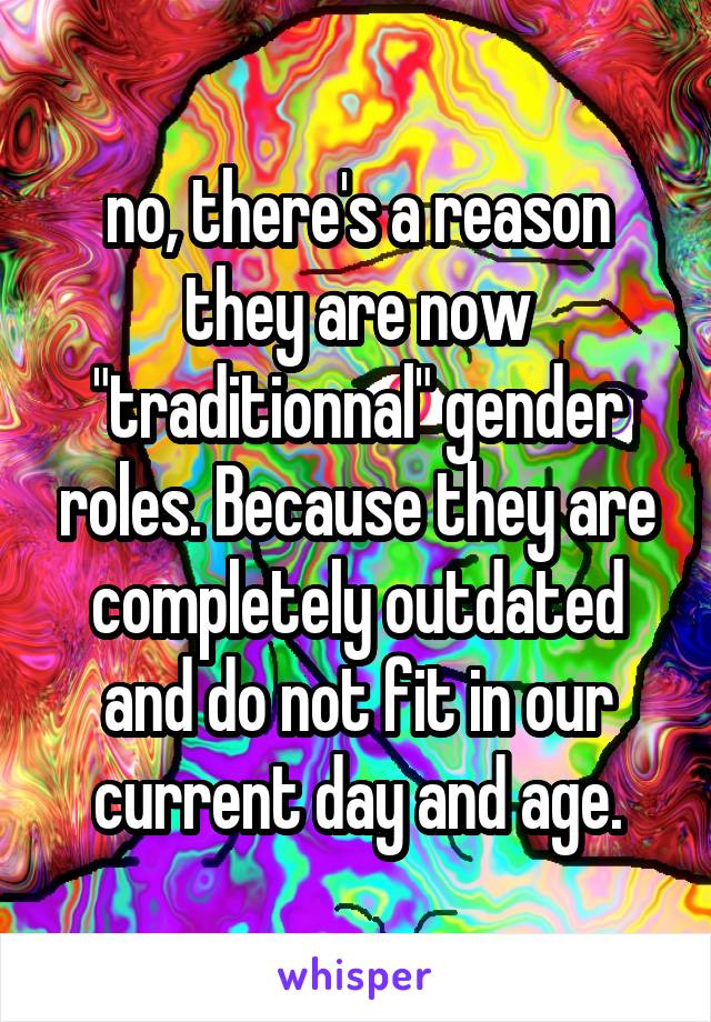 no, there's a reason they are now "traditionnal" gender roles. Because they are completely outdated and do not fit in our current day and age.
