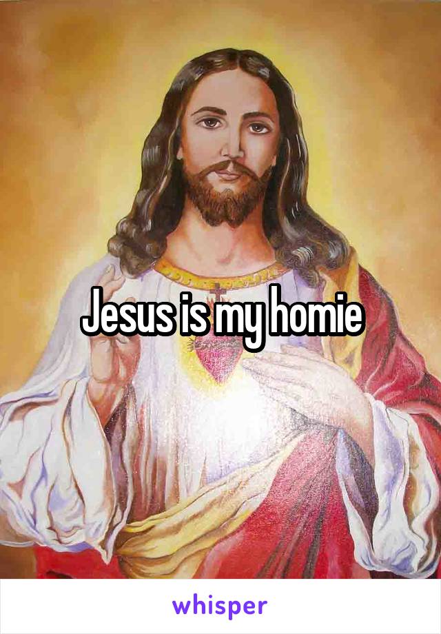 Jesus is my homie