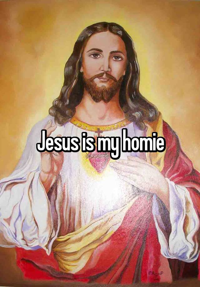 Jesus is my homie