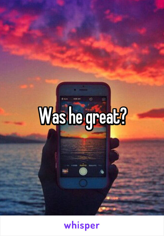 Was he great?