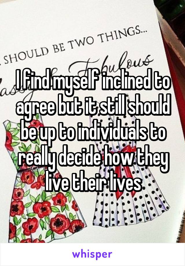 I find myself inclined to agree but it still should be up to individuals to really decide how they live their lives