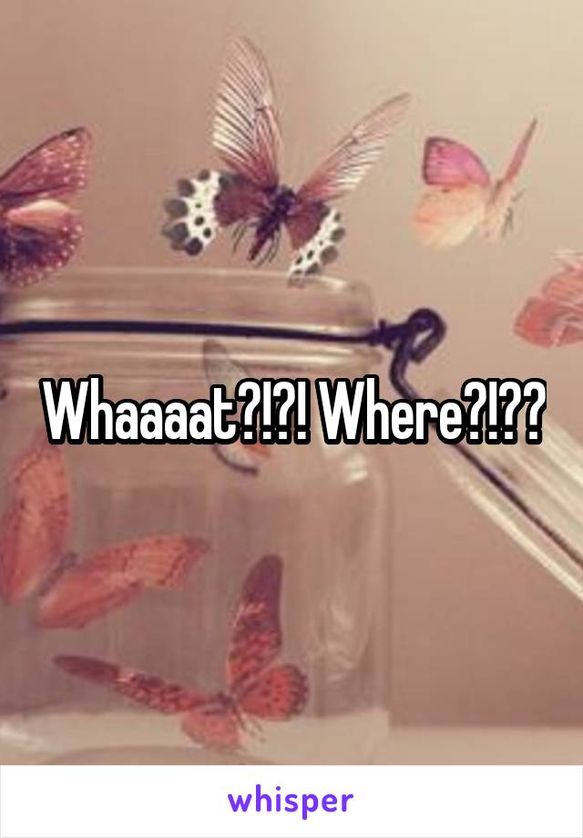 Whaaaat?!?! Where?!??