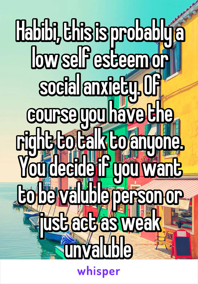 Habibi, this is probably a low self esteem or social anxiety. Of course you have the right to talk to anyone. You decide if you want to be valuble person or just act as weak unvaluble 