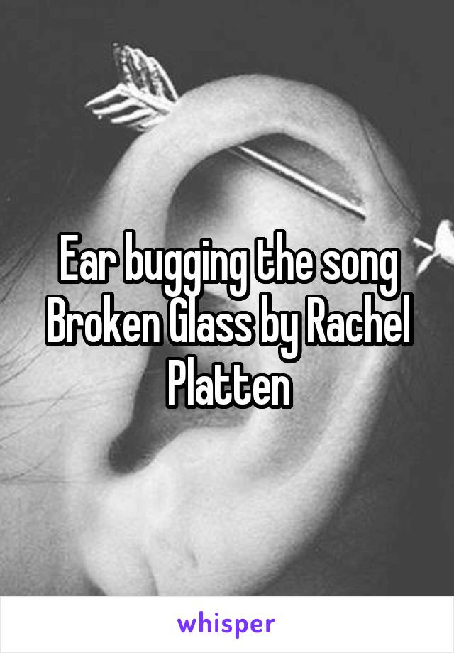 Ear bugging the song Broken Glass by Rachel Platten