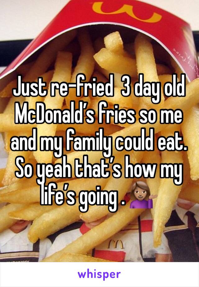 Just re-fried  3 day old McDonald’s fries so me and my family could eat. So yeah that’s how my life’s going . 💁🏽