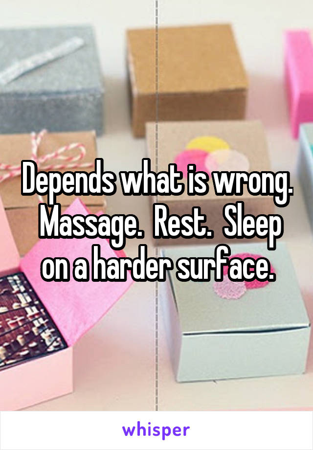 Depends what is wrong.  Massage.  Rest.  Sleep on a harder surface.