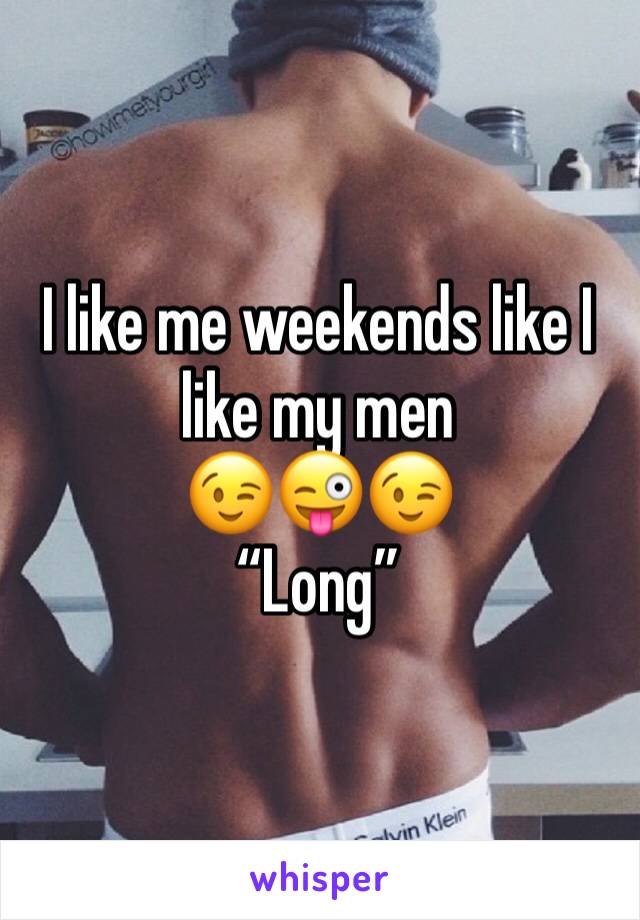 I like me weekends like I like my men 
😉😜😉
“Long”