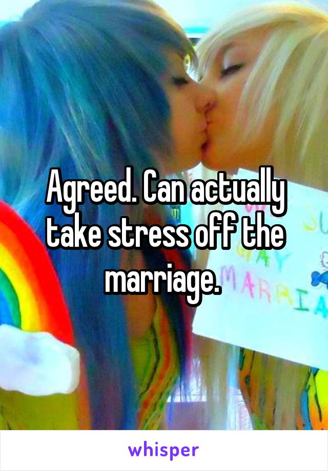 Agreed. Can actually take stress off the marriage. 