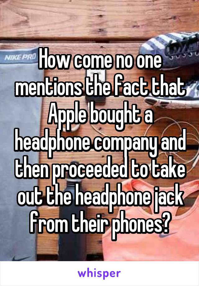 How come no one mentions the fact that Apple bought a headphone company and then proceeded to take out the headphone jack from their phones?
