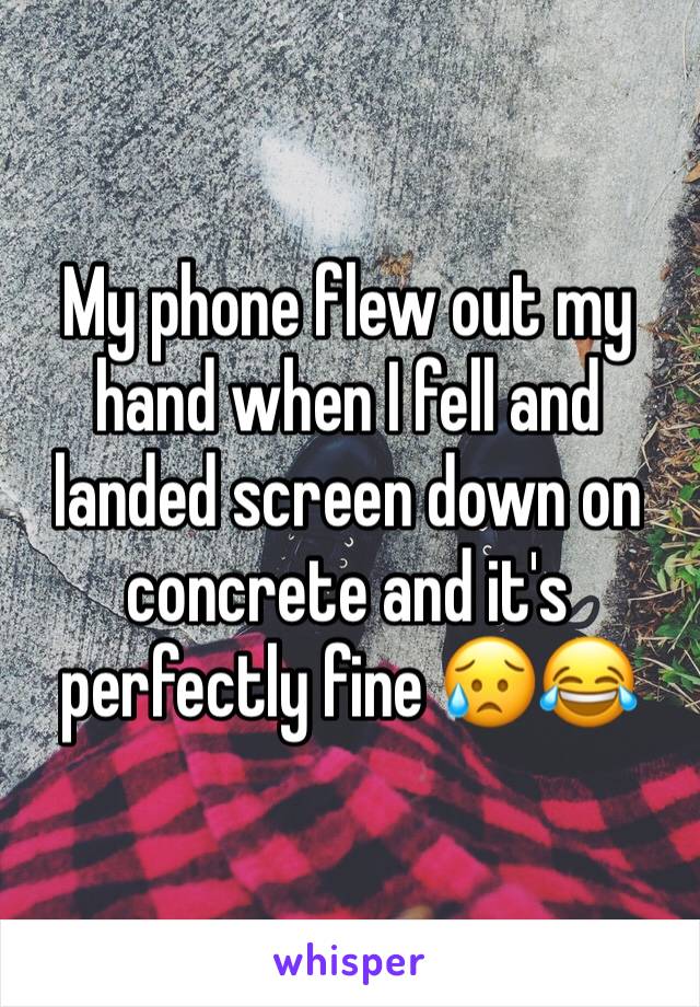 My phone flew out my hand when I fell and landed screen down on concrete and it's perfectly fine 😥😂