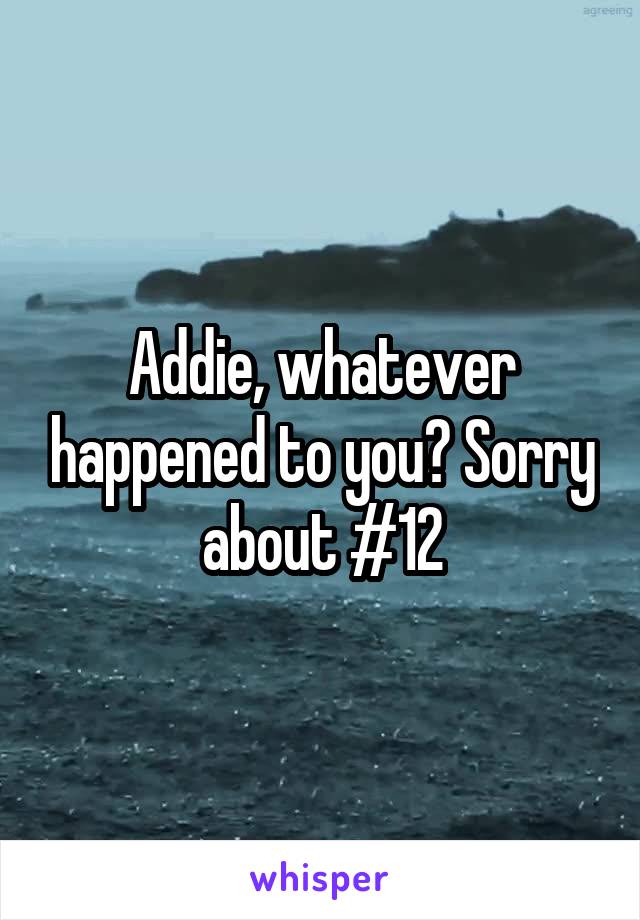Addie, whatever happened to you? Sorry about #12