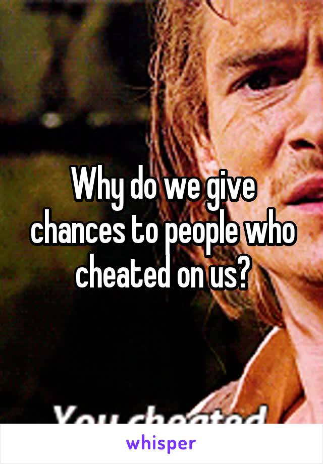 Why do we give chances to people who cheated on us?